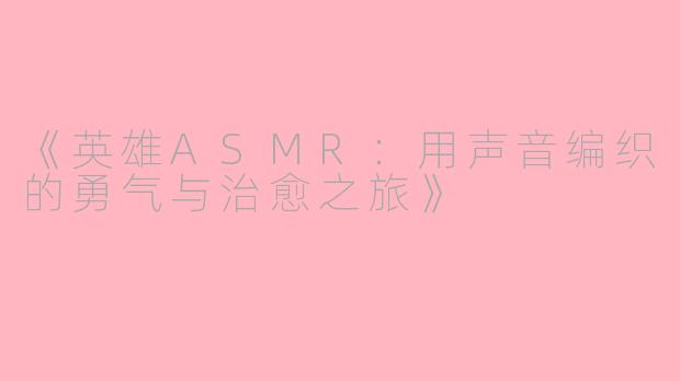 《英雄ASMR：用声音编织的勇气与治愈之旅》