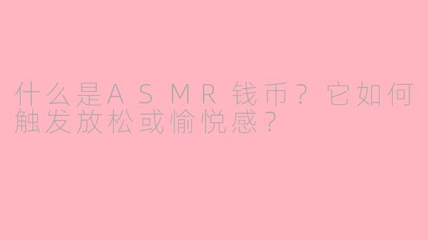 什么是ASMR钱币?它如何触发放松或愉悦感?