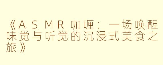 《ASMR咖喱：一场唤醒味觉与听觉的沉浸式美食之旅》