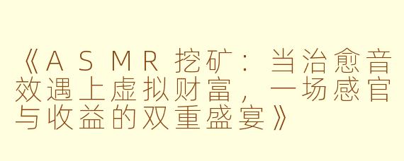 《ASMR挖矿:当治愈音效遇上虚拟财富,一场感官与收益的双重盛宴》