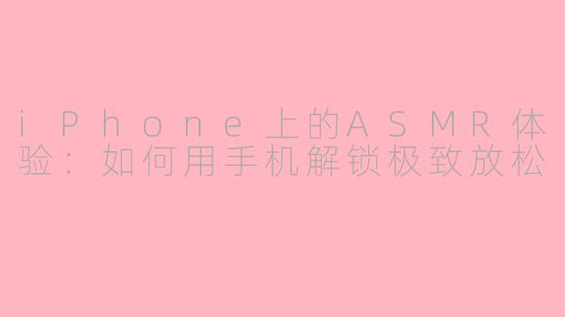 iPhone上的ASMR体验：如何用手机解锁极致放松