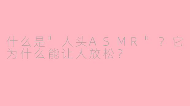 什么是"人头ASMR"?它为什么能让人放松?