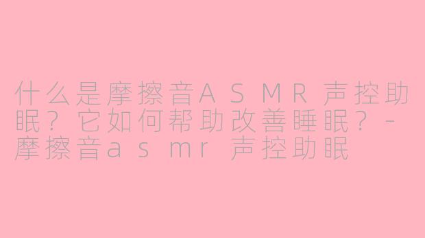 什么是摩擦音ASMR声控助眠?它如何帮助改善睡眠?