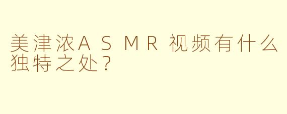 美津浓ASMR视频有什么独特之处?