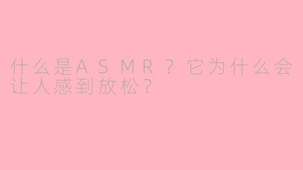 什么是ASMR?它为什么会让人感到放松?