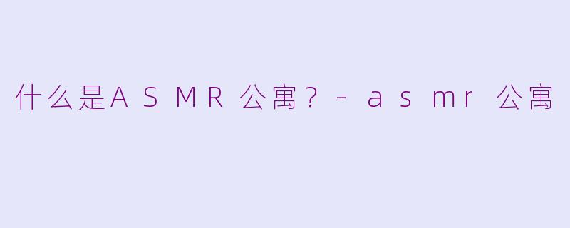 什么是ASMR公寓?