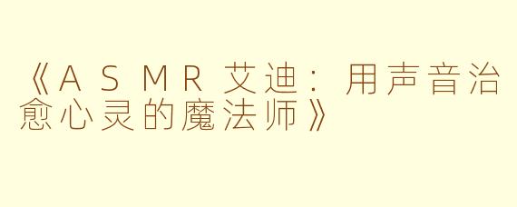 《ASMR艾迪：用声音治愈心灵的魔法师》