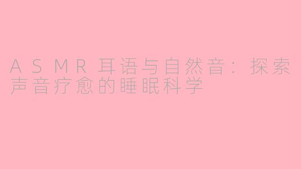 ASMR耳语与自然音:探索声音疗愈的睡眠科学