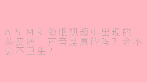 ASMR助眠视频中出现的