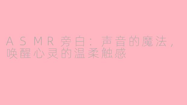 ASMR旁白：声音的魔法，唤醒心灵的温柔触感