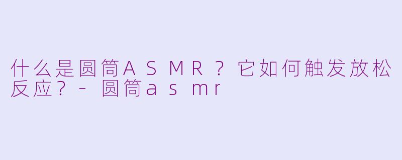 什么是圆筒ASMR?它如何触发放松反应?