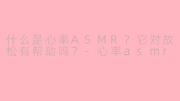 什么是心率ASMR?它对放松有帮助吗?