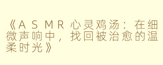 《ASMR心灵鸡汤:在细微声响中,找回被治愈的温柔时光》