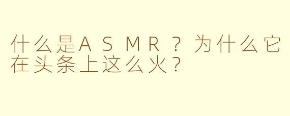 什么是ASMR?为什么它在头条上这么火?
