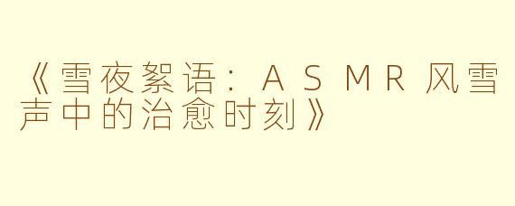《雪夜絮语：ASMR风雪声中的治愈时刻》