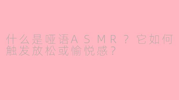什么是哑语ASMR?它如何触发放松或愉悦感?
