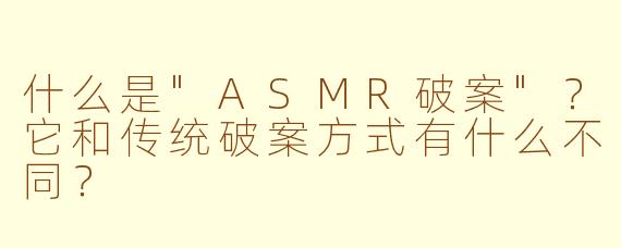 什么是"ASMR破案"?它和传统破案方式有什么不同?
