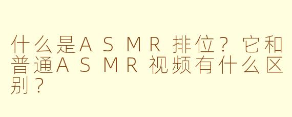 什么是ASMR排位?它和普通ASMR视频有什么区别?