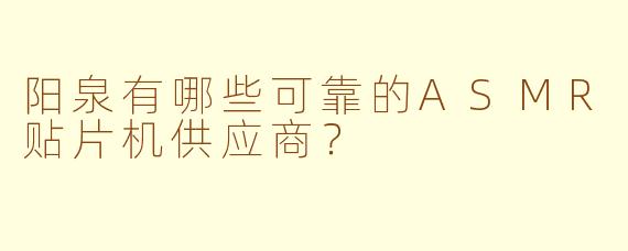 阳泉有哪些可靠的ASMR贴片机供应商？