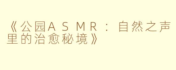 《公园ASMR：自然之声里的治愈秘境》