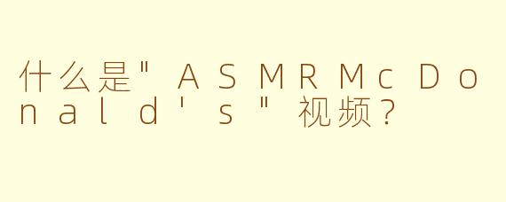 什么是"ASMRMcDonald's"视频?