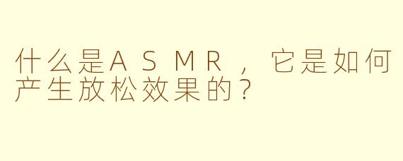 什么是ASMR，它是如何产生放松效果的？