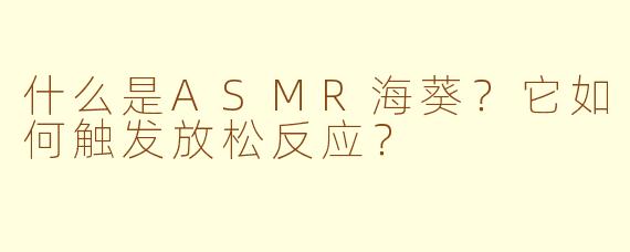 什么是ASMR海葵？它如何触发放松反应？