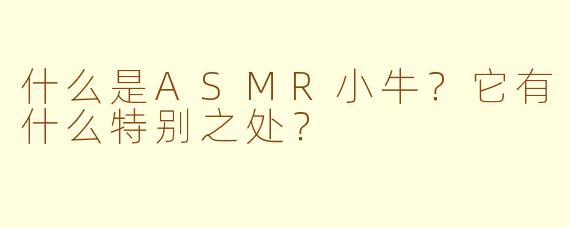 什么是ASMR小牛？它有什么特别之处？