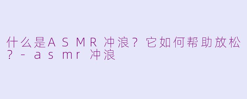 什么是ASMR冲浪?它如何帮助放松?
