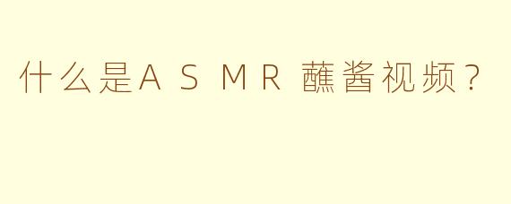 什么是ASMR蘸酱视频?