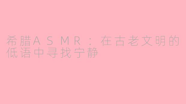 希腊ASMR：在古老文明的低语中寻找宁静
