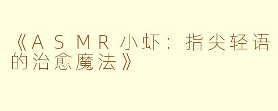 《ASMR小虾：指尖轻语的治愈魔法》