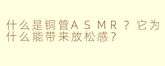 什么是铜管ASMR?它为什么能带来放松感?