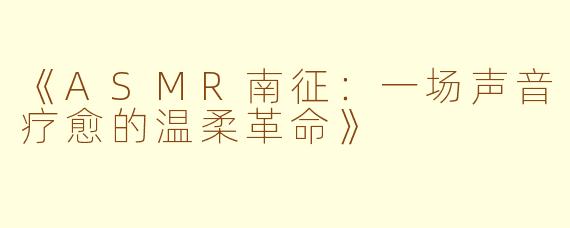 《ASMR南征：一场声音疗愈的温柔革命》
