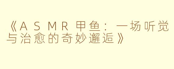 《ASMR甲鱼：一场听觉与治愈的奇妙邂逅》