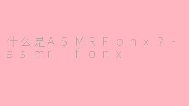 什么是ASMRFonx?