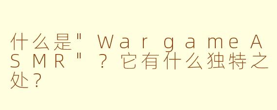 什么是"WargameASMR"?它有什么独特之处?