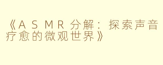 《ASMR分解：探索声音疗愈的微观世界》