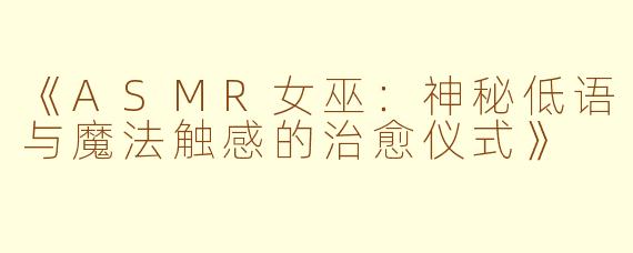 《ASMR女巫：神秘低语与魔法触感的治愈仪式》