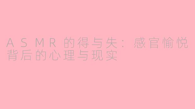 ASMR的得与失：感官愉悦背后的心理与现实
