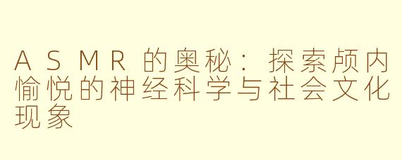 ASMR的奥秘：探索颅内愉悦的神经科学与社会文化现象