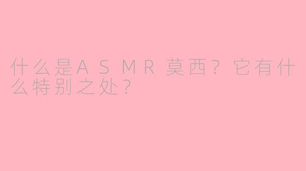 什么是ASMR莫西?它有什么特别之处?