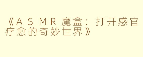 《ASMR魔盒：打开感官疗愈的奇妙世界》