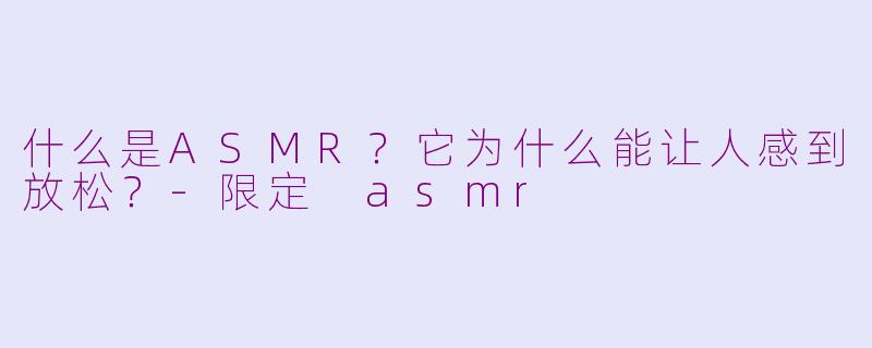 什么是ASMR？它为什么能让人感到放松？