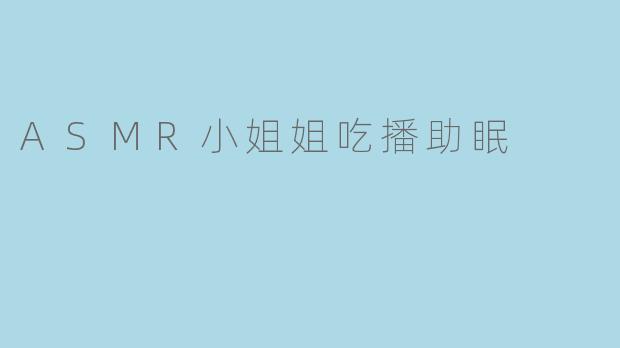 为什么看ASMR小姐姐的吃播能帮助入睡?