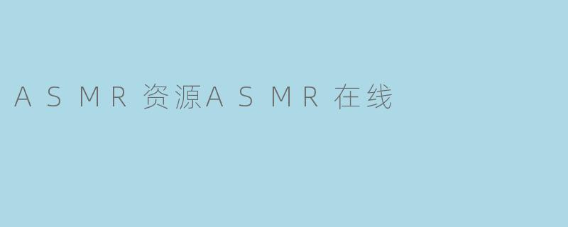 哪里可以在线找到高质量的ASMR资源?