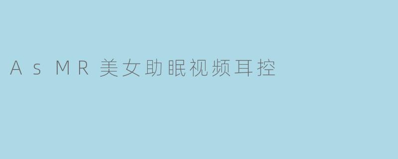 AsMR美女助眠视频耳控