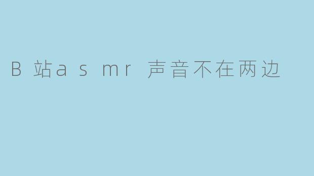 为什么我在B站看ASMR视频时,声音没有左右声道的立体声效果?