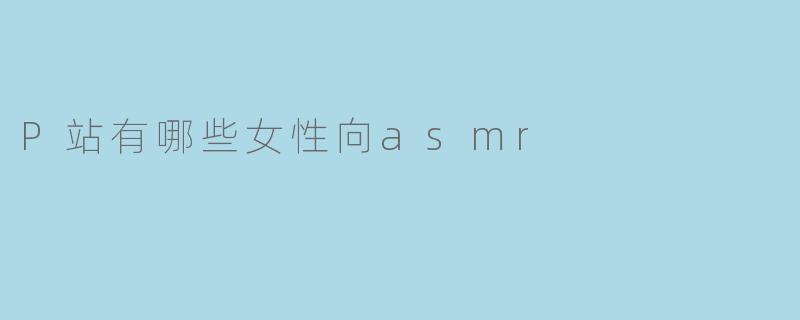 P站(Pixiv)上有哪些适合女性向的ASMR内容推荐?