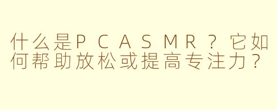 什么是PCASMR?它如何帮助放松或提高专注力?